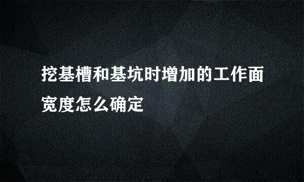 挖基槽和基坑时增加的工作面宽度怎么确定