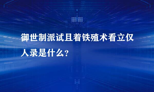 御世制派试且着铁殖术看立仅人录是什么？