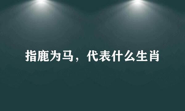 指鹿为马，代表什么生肖