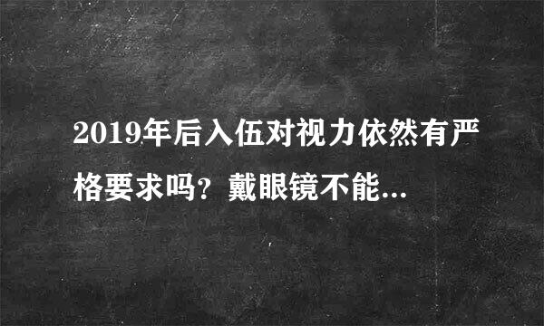 2019年后入伍对视力依然有严格要求吗？戴眼镜不能跑粉袁让入伍吗？