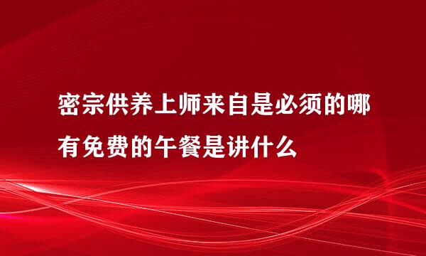 密宗供养上师来自是必须的哪有免费的午餐是讲什么