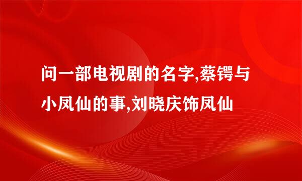 问一部电视剧的名字,蔡锷与小凤仙的事,刘晓庆饰凤仙