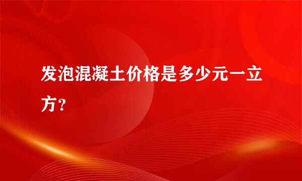 发泡混凝土价格是多少元一立方？