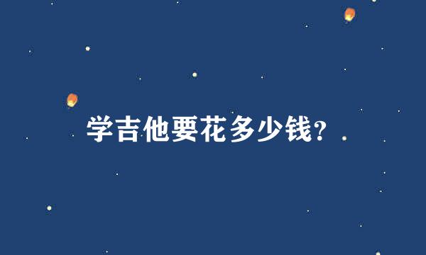 学吉他要花多少钱？