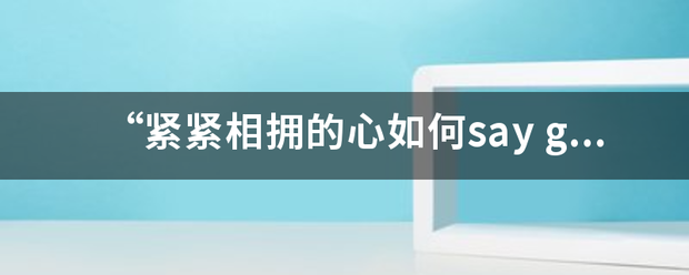 “紧紧相拥的心如何say goodbay，你比我清楚，却还要我说明白”