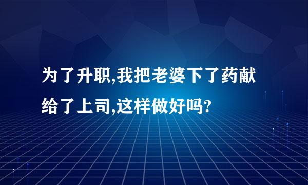 为了升职,我把老婆下了药献给了上司,这样做好吗?