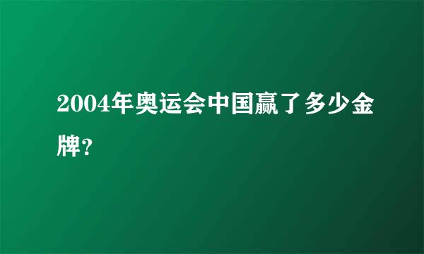 2004年奥运会中国赢了多少金牌？