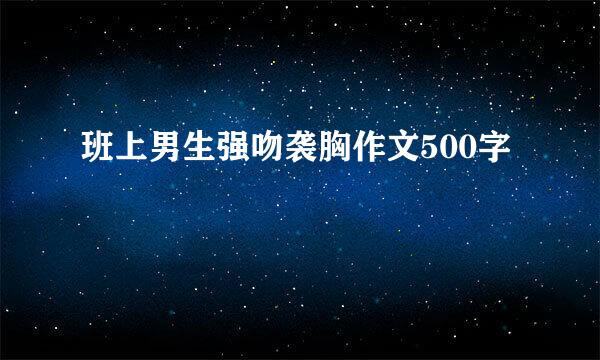 班上男生强吻袭胸作文500字