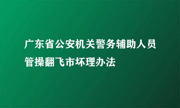 广东省公安机关警务辅助人员管操翻飞市坏理办法