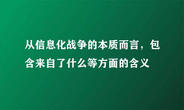 从信息化战争的本质而言，包含来自了什么等方面的含义