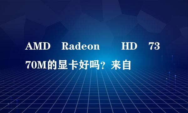 AMD Radeon  HD 7370M的显卡好吗？来自