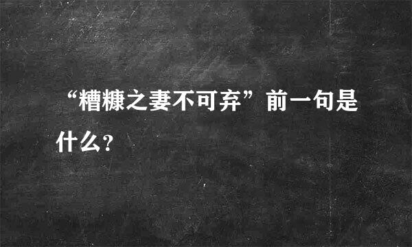 “糟糠之妻不可弃”前一句是什么？