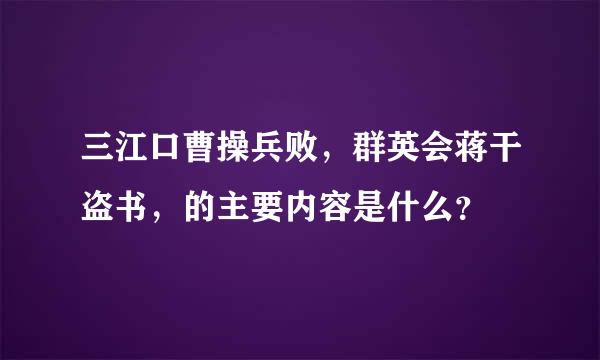 三江口曹操兵败，群英会蒋干盗书，的主要内容是什么？