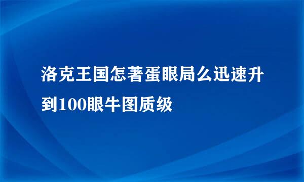 洛克王国怎著蛋眼局么迅速升到100眼牛图质级