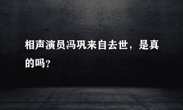 相声演员冯巩来自去世，是真的吗？