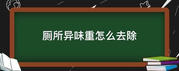 厕所异味重怎么去除