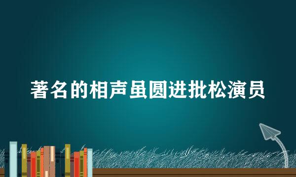 著名的相声虽圆进批松演员