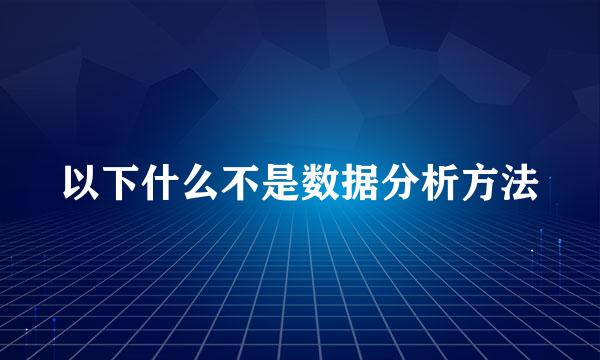 以下什么不是数据分析方法