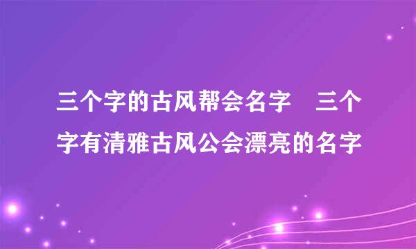 三个字的古风帮会名字 三个字有清雅古风公会漂亮的名字