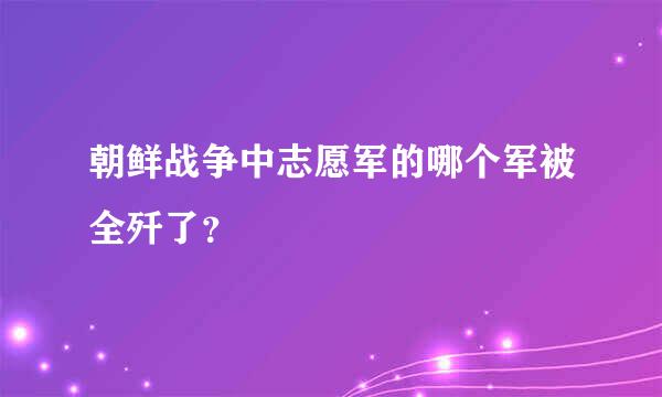 朝鲜战争中志愿军的哪个军被全歼了？