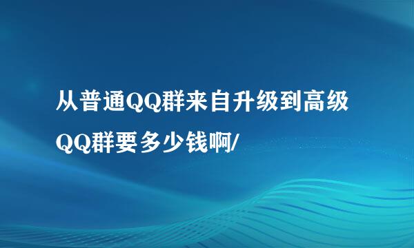 从普通QQ群来自升级到高级QQ群要多少钱啊/