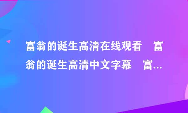 富翁的诞生高清在线观看 富翁的诞生高清中文字幕 富翁的诞生高清优酷视频 富翁的诞生高清qvod下载