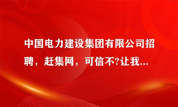 中国电力建设集团有限公司招聘，赶集网，可信不?让我去河北邢台