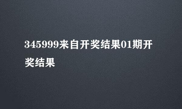 345999来自开奖结果01期开奖结果