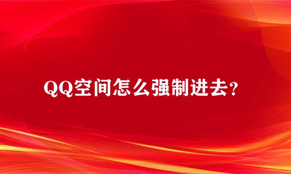 QQ空间怎么强制进去？