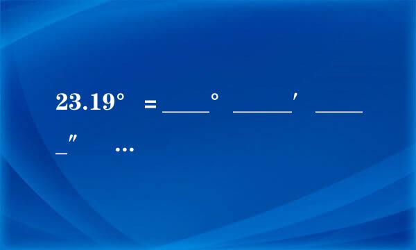 23.19°＝____°_____′_____″ 32°45′20″×4-40°...