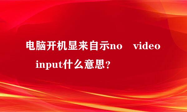 电脑开机显来自示no video input什么意思？