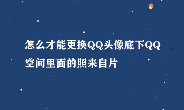 怎么才能更换QQ头像底下QQ空间里面的照来自片