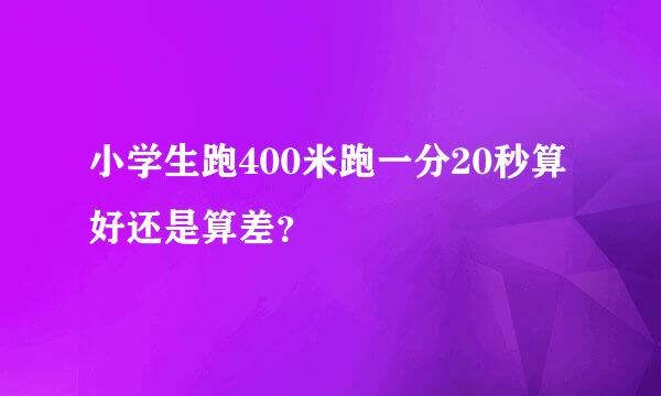 小学生跑400米跑一分20秒算好还是算差？