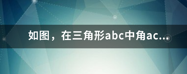 如图，在三角形a请际小热bc中角acb等于90度