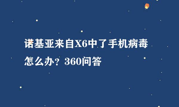 诺基亚来自X6中了手机病毒怎么办？360问答