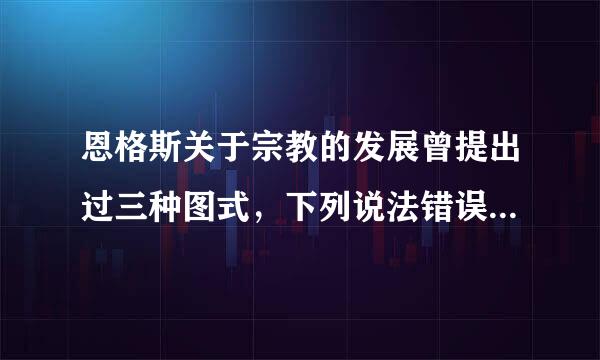 恩格斯关于宗教的发展曾提出过三种图式，下列说法错误的是( )。