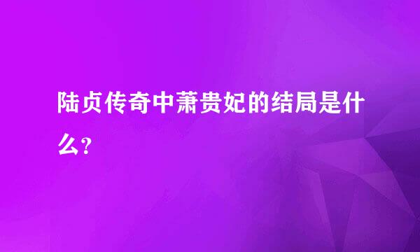 陆贞传奇中萧贵妃的结局是什么？