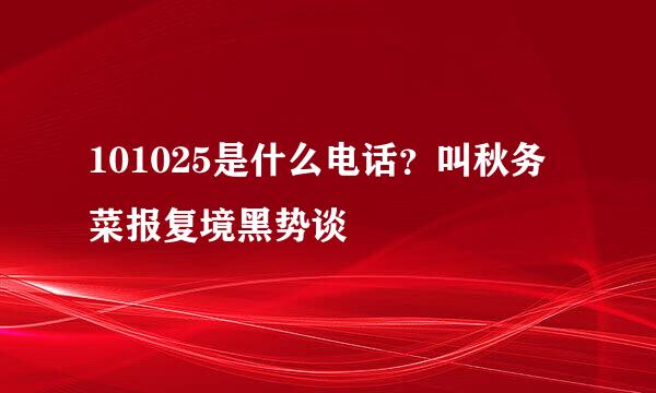 101025是什么电话？叫秋务菜报复境黑势谈