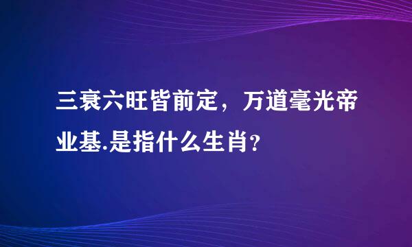 三衰六旺皆前定，万道毫光帝业基.是指什么生肖？