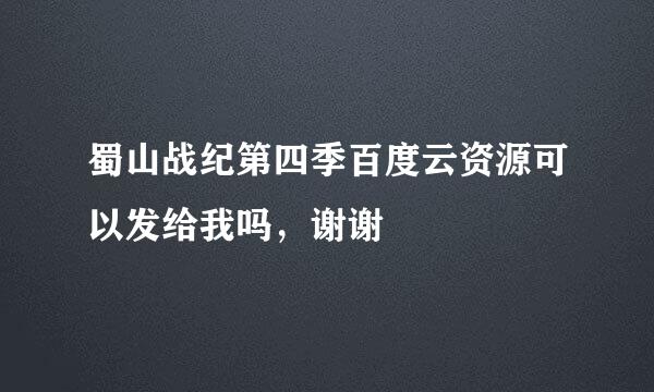 蜀山战纪第四季百度云资源可以发给我吗，谢谢