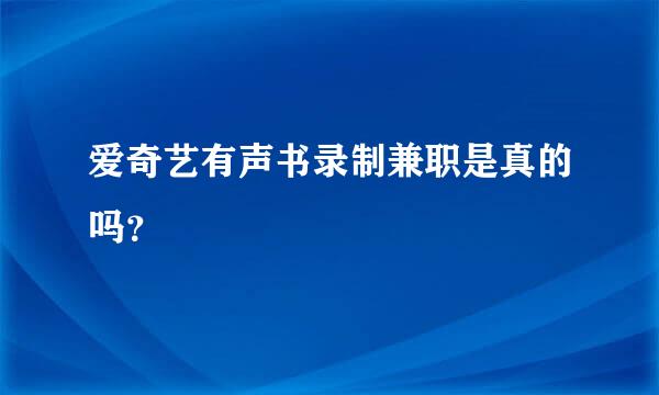 爱奇艺有声书录制兼职是真的吗？