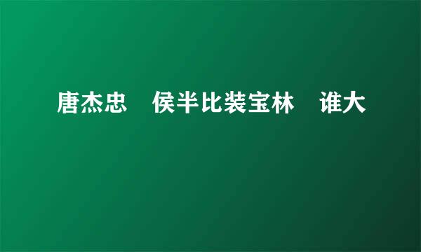 唐杰忠 侯半比装宝林 谁大