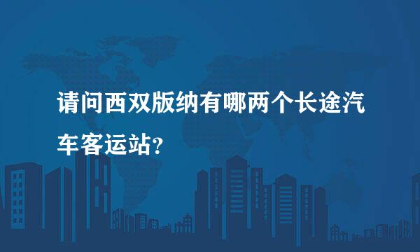 请问西双版纳有哪两个长途汽车客运站？