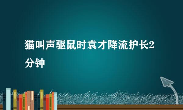 猫叫声驱鼠时袁才降流护长2分钟