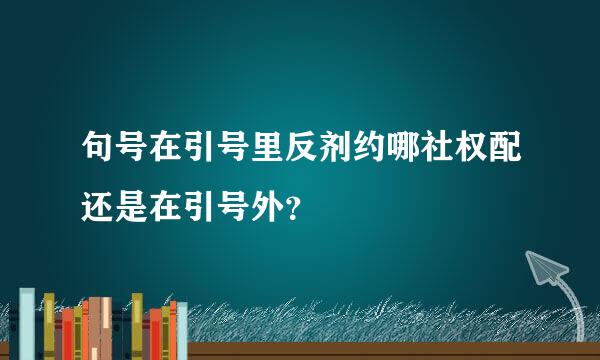 句号在引号里反剂约哪社权配还是在引号外？