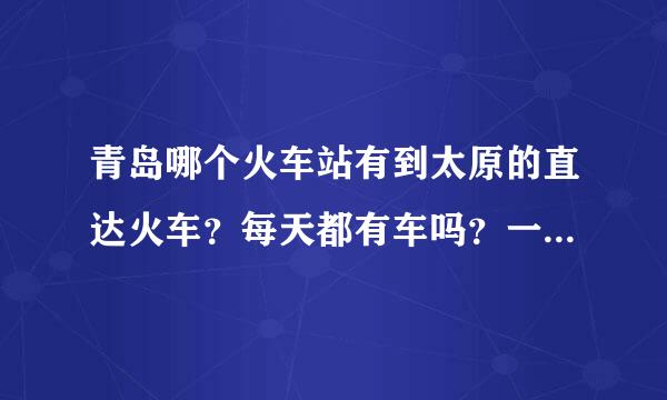 青岛哪个火车站有到太原的直达火车？每天都有车吗？一般当天能买下票吗？