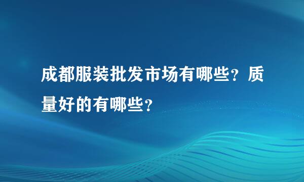 成都服装批发市场有哪些？质量好的有哪些？