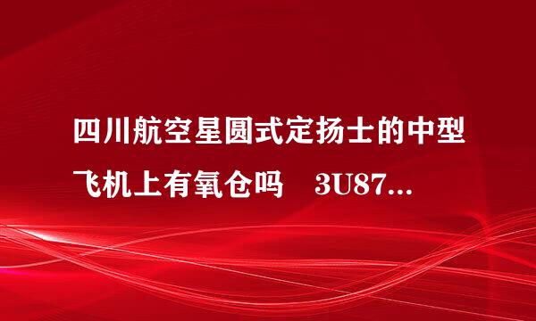 四川航空星圆式定扬士的中型飞机上有氧仓吗 3U8737 3U8733 3U8735和 3U8731这几架上面都有吗，求言解答！！