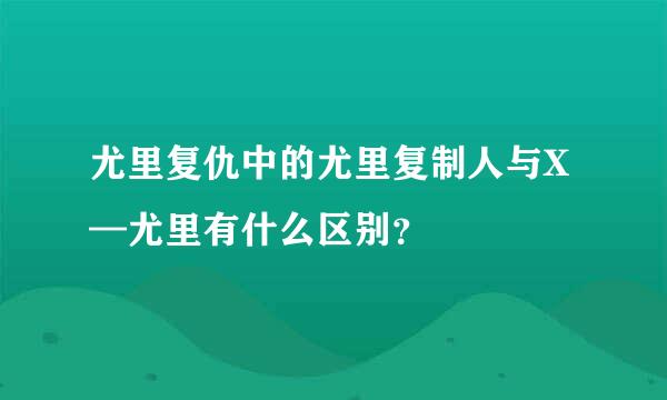 尤里复仇中的尤里复制人与X—尤里有什么区别？