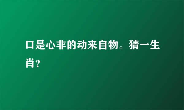 口是心非的动来自物。猜一生肖？